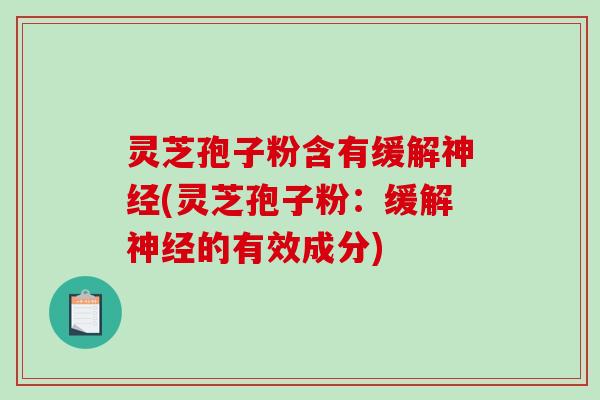 灵芝孢子粉含有缓解神经(灵芝孢子粉：缓解神经的有效成分)-第1张图片-破壁灵芝孢子粉研究指南