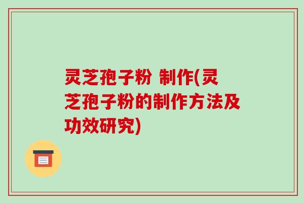 灵芝孢子粉 制作(灵芝孢子粉的制作方法及功效研究)-第1张图片-破壁灵芝孢子粉研究指南 灵芝孢子粉 制作(灵芝孢子粉的制作方法及功效研究)-第1张图片-破壁灵芝孢子粉研究指南