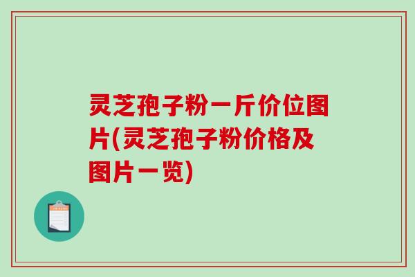 灵芝孢子粉一斤价位图片(灵芝孢子粉价格及图片一览)-第1张图片-破壁灵芝孢子粉研究指南