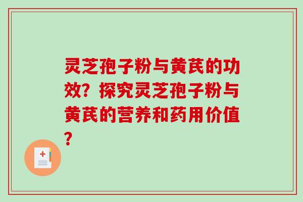 灵芝孢子粉与黄芪的功效?探究灵芝孢子粉与黄芪的营养和药用价值?-第1张图片-破壁灵芝孢子粉研究指南 灵芝孢子粉与黄芪的功效?探究灵芝孢子粉与黄芪的营养和药用价值?-第1张图片-破壁灵芝孢子粉研究指南