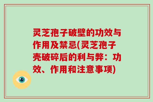 灵芝孢子破壁的功效与作用及禁忌(灵芝孢子壳破碎后的利与弊:功效、作用和注意事项)-第1张图片-破壁灵芝孢子粉研究指南 灵芝孢子破壁的功效与作用及禁忌(灵芝孢子壳破碎后的利与弊:功效、作用和注意事项)-第1张图片-破壁灵芝孢子粉研究指南