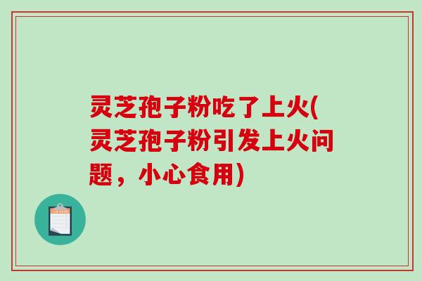 灵芝孢子粉吃了上火(灵芝孢子粉引发上火问题,小心食用)-第1张图片-破壁灵芝孢子粉研究指南 灵芝孢子粉吃了上火(灵芝孢子粉引发上火问题,小心食用)-第1张图片-破壁灵芝孢子粉研究指南