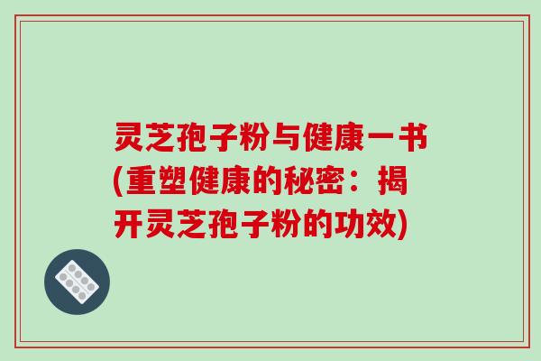 灵芝孢子粉与健康一书(重塑健康的秘密:揭开灵芝孢子粉的功效)-第1张图片-破壁灵芝孢子粉研究指南 灵芝孢子粉与健康一书(重塑健康的秘密:揭开灵芝孢子粉的功效)-第1张图片-破壁灵芝孢子粉研究指南