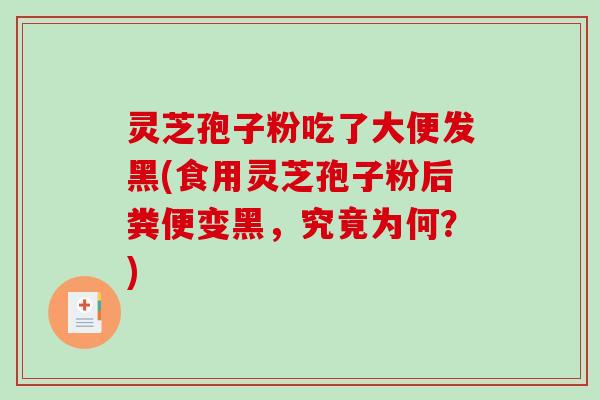 灵芝孢子粉吃了大便发黑(食用灵芝孢子粉后粪便变黑，究竟为何？)-第1张图片-破壁灵芝孢子粉研究指南