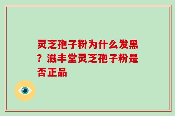 灵芝孢子粉为什么发黑?滋丰堂灵芝孢子粉是否正品-第1张图片-破壁灵芝孢子粉研究指南 灵芝孢子粉为什么发黑?滋丰堂灵芝孢子粉是否正品-第1张图片-破壁灵芝孢子粉研究指南