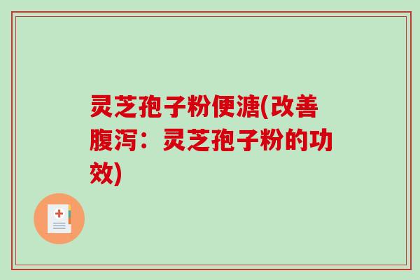 灵芝孢子粉便溏(改善腹泻:灵芝孢子粉的功效)-第1张图片-破壁灵芝孢子粉研究指南 灵芝孢子粉便溏(改善腹泻:灵芝孢子粉的功效)-第1张图片-破壁灵芝孢子粉研究指南