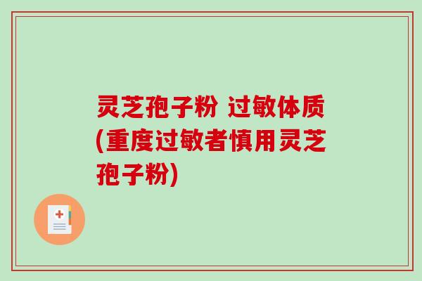 灵芝孢子粉 过敏体质(重度过敏者慎用灵芝孢子粉)-第1张图片-破壁灵芝孢子粉研究指南 灵芝孢子粉 过敏体质(重度过敏者慎用灵芝孢子粉)-第1张图片-破壁灵芝孢子粉研究指南