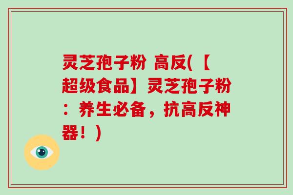 灵芝孢子粉 高反(【超级食品】灵芝孢子粉:养生必备,抗高反神器!)-第1张图片-破壁灵芝孢子粉研究指南 灵芝孢子粉 高反(【超级食品】灵芝孢子粉:养生必备,抗高反神器!)-第1张图片-破壁灵芝孢子粉研究指南