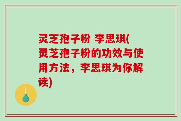 灵芝孢子粉 李思琪(灵芝孢子粉的功效与使用方法,李思琪为你解读)-第1张图片-破壁灵芝孢子粉研究指南 灵芝孢子粉 李思琪(灵芝孢子粉的功效与使用方法,李思琪为你解读)-第1张图片-破壁灵芝孢子粉研究指南