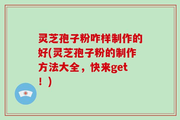 灵芝孢子粉咋样制作的好(灵芝孢子粉的制作方法大全,快来get!)-第1张图片-破壁灵芝孢子粉研究指南 灵芝孢子粉咋样制作的好(灵芝孢子粉的制作方法大全,快来get!)-第1张图片-破壁灵芝孢子粉研究指南