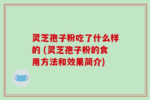 灵芝孢子粉吃了什么样的 (灵芝孢子粉的食用方法和效果简介)-第1张图片-破壁灵芝孢子粉研究指南