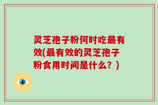 灵芝孢子粉何时吃最有效(最有效的灵芝孢子粉食用时间是什么？)-第1张图片-破壁灵芝孢子粉研究指南