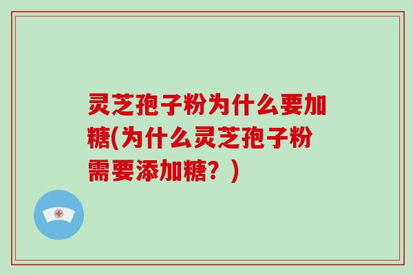 灵芝孢子粉为什么要加糖(为什么灵芝孢子粉需要添加糖?)-第1张图片-破壁灵芝孢子粉研究指南 灵芝孢子粉为什么要加糖(为什么灵芝孢子粉需要添加糖?)-第1张图片-破壁灵芝孢子粉研究指南
