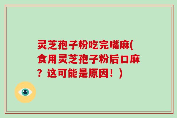 灵芝孢子粉吃完嘴麻(食用灵芝孢子粉后口麻?这可能是原因!)-第1张图片-破壁灵芝孢子粉研究指南 灵芝孢子粉吃完嘴麻(食用灵芝孢子粉后口麻?这可能是原因!)-第1张图片-破壁灵芝孢子粉研究指南