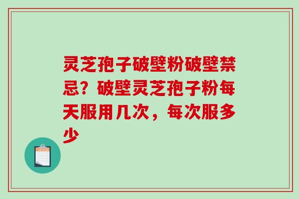 灵芝孢子破壁粉破壁禁忌?破壁灵芝孢子粉每天服用几次,每次服多少-第1张图片-破壁灵芝孢子粉研究指南 灵芝孢子破壁粉破壁禁忌?破壁灵芝孢子粉每天服用几次,每次服多少-第1张图片-破壁灵芝孢子粉研究指南