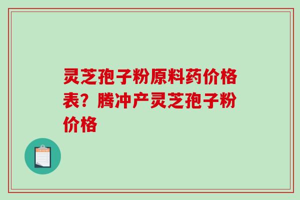 灵芝孢子粉原料药价格表?腾冲产灵芝孢子粉价格-第1张图片-破壁灵芝孢子粉研究指南 灵芝孢子粉原料药价格表?腾冲产灵芝孢子粉价格-第1张图片-破壁灵芝孢子粉研究指南