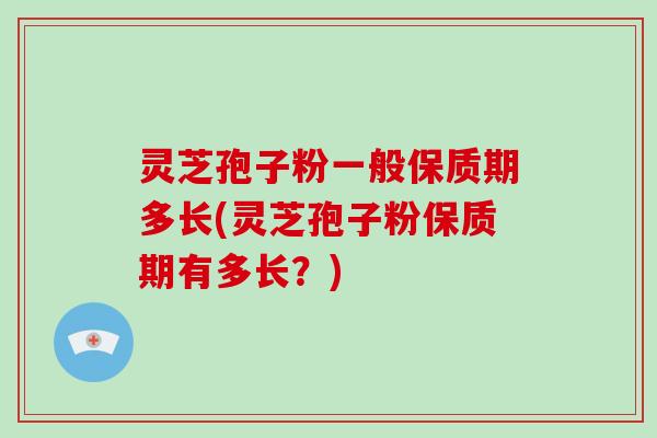 灵芝孢子粉一般保质期多长(灵芝孢子粉保质期有多长?)-第1张图片-破壁灵芝孢子粉研究指南 灵芝孢子粉一般保质期多长(灵芝孢子粉保质期有多长?)-第1张图片-破壁灵芝孢子粉研究指南