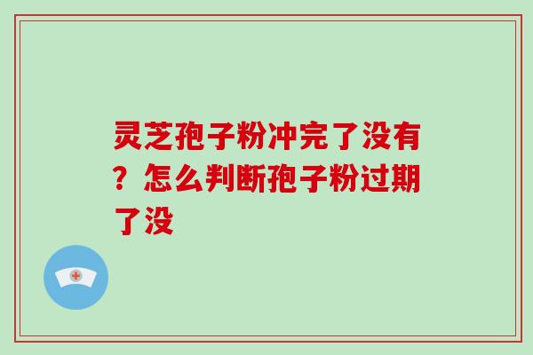 灵芝孢子粉冲完了没有?怎么判断孢子粉过期了没-第1张图片-破壁灵芝孢子粉研究指南 灵芝孢子粉冲完了没有?怎么判断孢子粉过期了没-第1张图片-破壁灵芝孢子粉研究指南