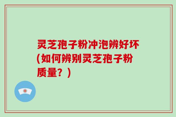 灵芝孢子粉冲泡辨好坏(如何辨别灵芝孢子粉质量?)-第1张图片-破壁灵芝孢子粉研究指南 灵芝孢子粉冲泡辨好坏(如何辨别灵芝孢子粉质量?)-第1张图片-破壁灵芝孢子粉研究指南