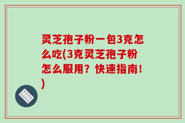 灵芝孢子粉一包3克怎么吃(3克灵芝孢子粉怎么服用?快速指南!)-第1张图片-破壁灵芝孢子粉研究指南 灵芝孢子粉一包3克怎么吃(3克灵芝孢子粉怎么服用?快速指南!)-第1张图片-破壁灵芝孢子粉研究指南