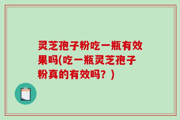 灵芝孢子粉吃一瓶有效果吗(吃一瓶灵芝孢子粉真的有效吗?)-第1张图片-破壁灵芝孢子粉研究指南 灵芝孢子粉吃一瓶有效果吗(吃一瓶灵芝孢子粉真的有效吗?)-第1张图片-破壁灵芝孢子粉研究指南