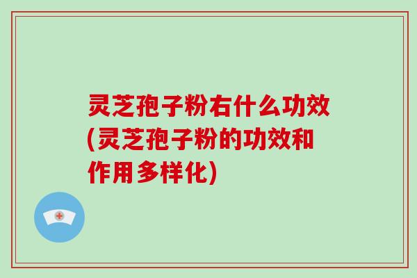 灵芝孢子粉右什么功效(灵芝孢子粉的功效和作用多样化)-第1张图片-破壁灵芝孢子粉研究指南 灵芝孢子粉右什么功效(灵芝孢子粉的功效和作用多样化)-第1张图片-破壁灵芝孢子粉研究指南