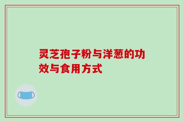 灵芝孢子粉与洋葱的功效与食用方式-第1张图片-破壁灵芝孢子粉研究指南 灵芝孢子粉与洋葱的功效与食用方式-第1张图片-破壁灵芝孢子粉研究指南