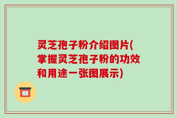 灵芝孢子粉介绍图片(掌握灵芝孢子粉的功效和用途一张图展示)-第1张图片-破壁灵芝孢子粉研究指南