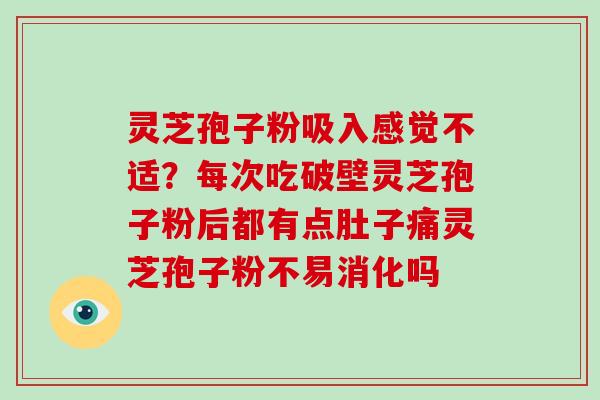 灵芝孢子粉吸入感觉不适?每次吃破壁灵芝孢子粉后都有点肚子痛灵芝孢子粉不易消化吗-第1张图片-破壁灵芝孢子粉研究指南 灵芝孢子粉吸入感觉不适?每次吃破壁灵芝孢子粉后都有点肚子痛灵芝孢子粉不易消化吗-第1张图片-破壁灵芝孢子粉研究指南