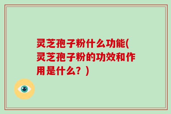 灵芝孢子粉什么功能(灵芝孢子粉的功效和作用是什么?)-第1张图片-破壁灵芝孢子粉研究指南 灵芝孢子粉什么功能(灵芝孢子粉的功效和作用是什么?)-第1张图片-破壁灵芝孢子粉研究指南