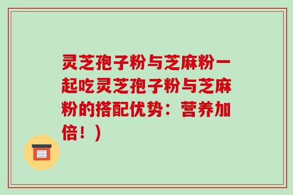 灵芝孢子粉与芝麻粉一起吃灵芝孢子粉与芝麻粉的搭配优势:营养加倍!)-第1张图片-破壁灵芝孢子粉研究指南 灵芝孢子粉与芝麻粉一起吃灵芝孢子粉与芝麻粉的搭配优势:营养加倍!)-第1张图片-破壁灵芝孢子粉研究指南