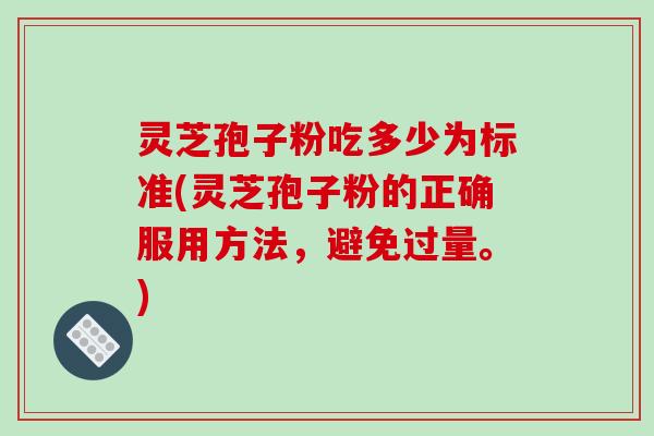 灵芝孢子粉吃多少为标准(灵芝孢子粉的正确服用方法，避免过量。)-第1张图片-破壁灵芝孢子粉研究指南