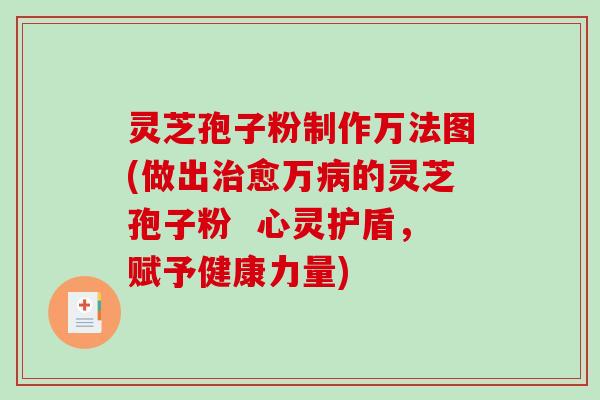 灵芝孢子粉制作万法图(做出治愈万病的灵芝孢子粉  心灵护盾，赋予健康力量)-第1张图片-破壁灵芝孢子粉研究指南