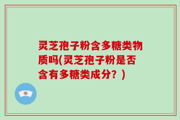 灵芝孢子粉含多糖类物质吗(灵芝孢子粉是否含有多糖类成分?)-第1张图片-破壁灵芝孢子粉研究指南 灵芝孢子粉含多糖类物质吗(灵芝孢子粉是否含有多糖类成分?)-第1张图片-破壁灵芝孢子粉研究指南