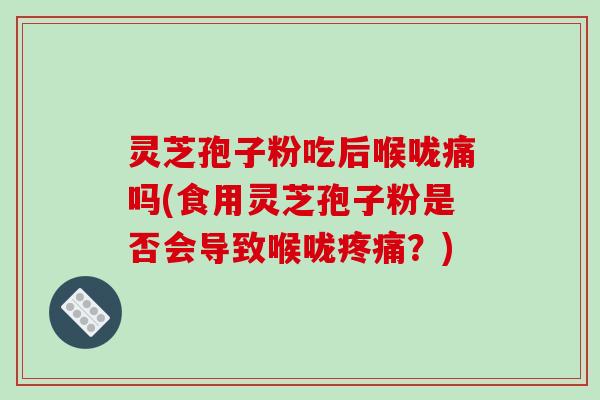 灵芝孢子粉吃后喉咙痛吗(食用灵芝孢子粉是否会导致喉咙疼痛？)-第1张图片-破壁灵芝孢子粉研究指南