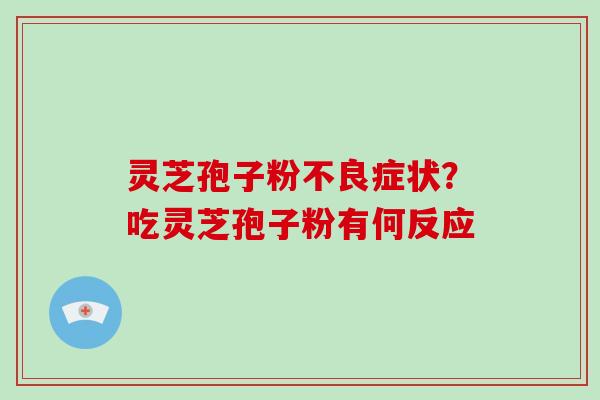 灵芝孢子粉不良症状?吃灵芝孢子粉有何反应-第1张图片-破壁灵芝孢子粉研究指南 灵芝孢子粉不良症状?吃灵芝孢子粉有何反应-第1张图片-破壁灵芝孢子粉研究指南