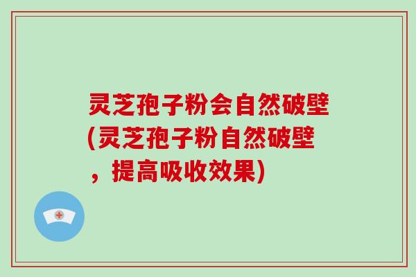 灵芝孢子粉会自然破壁(灵芝孢子粉自然破壁,提高吸收效果)-第1张图片-破壁灵芝孢子粉研究指南 灵芝孢子粉会自然破壁(灵芝孢子粉自然破壁,提高吸收效果)-第1张图片-破壁灵芝孢子粉研究指南