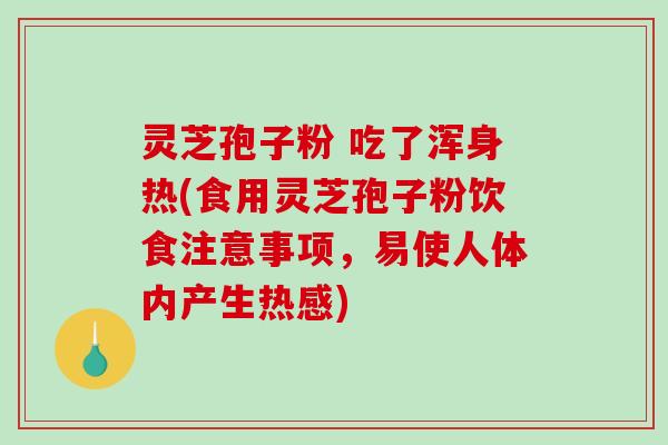 灵芝孢子粉 吃了浑身热(食用灵芝孢子粉饮食注意事项,易使人体内产生热感)-第1张图片-破壁灵芝孢子粉研究指南 灵芝孢子粉 吃了浑身热(食用灵芝孢子粉饮食注意事项,易使人体内产生热感)-第1张图片-破壁灵芝孢子粉研究指南