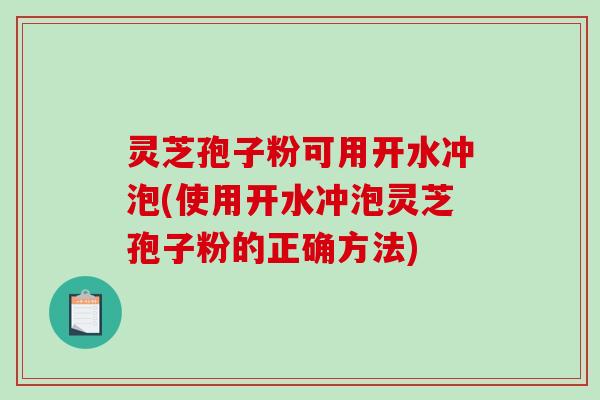 灵芝孢子粉可用开水冲泡(使用开水冲泡灵芝孢子粉的正确方法)-第1张图片-破壁灵芝孢子粉研究指南 灵芝孢子粉可用开水冲泡(使用开水冲泡灵芝孢子粉的正确方法)-第1张图片-破壁灵芝孢子粉研究指南