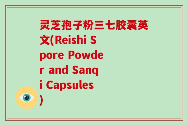 灵芝孢子粉三七胶囊英文(Reishi Spore Powder and Sanqi Capsules)-第1张图片-破壁灵芝孢子粉研究指南