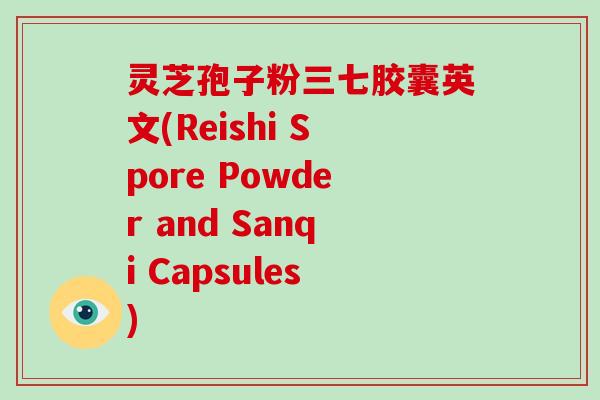 灵芝孢子粉三七胶囊英文(Reishi Spore Powder and Sanqi Capsules)-第1张图片-破壁灵芝孢子粉研究指南 灵芝孢子粉三七胶囊英文(Reishi Spore Powder and Sanqi Capsules)-第1张图片-破壁灵芝孢子粉研究指南