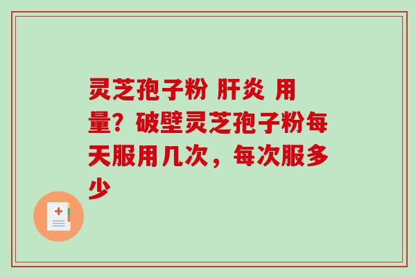 灵芝孢子粉 肝炎 用量?破壁灵芝孢子粉每天服用几次,每次服多少-第1张图片-破壁灵芝孢子粉研究指南 灵芝孢子粉 肝炎 用量?破壁灵芝孢子粉每天服用几次,每次服多少-第1张图片-破壁灵芝孢子粉研究指南