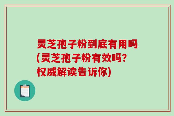 灵芝孢子粉到底有用吗(灵芝孢子粉有效吗？权威解读告诉你)-第1张图片-破壁灵芝孢子粉研究指南