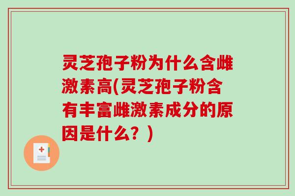 灵芝孢子粉为什么含雌激素高(灵芝孢子粉含有丰富雌激素成分的原因是什么?)-第1张图片-破壁灵芝孢子粉研究指南 灵芝孢子粉为什么含雌激素高(灵芝孢子粉含有丰富雌激素成分的原因是什么?)-第1张图片-破壁灵芝孢子粉研究指南