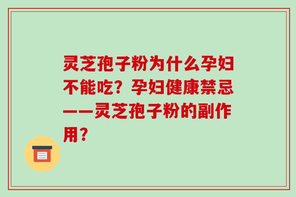 灵芝孢子粉为什么孕妇不能吃？孕妇健康禁忌——灵芝孢子粉的副作用？-第1张图片-破壁灵芝孢子粉研究指南