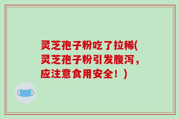 灵芝孢子粉吃了拉稀(灵芝孢子粉引发腹泻,应注意食用安全!)-第1张图片-破壁灵芝孢子粉研究指南 灵芝孢子粉吃了拉稀(灵芝孢子粉引发腹泻,应注意食用安全!)-第1张图片-破壁灵芝孢子粉研究指南