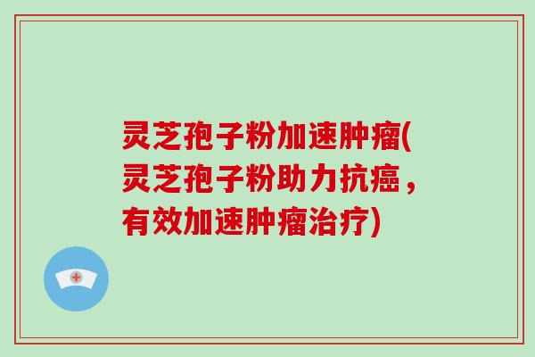 灵芝孢子粉加速肿瘤(灵芝孢子粉助力抗癌,有效加速肿瘤治疗)-第1张图片-破壁灵芝孢子粉研究指南 灵芝孢子粉加速肿瘤(灵芝孢子粉助力抗癌,有效加速肿瘤治疗)-第1张图片-破壁灵芝孢子粉研究指南