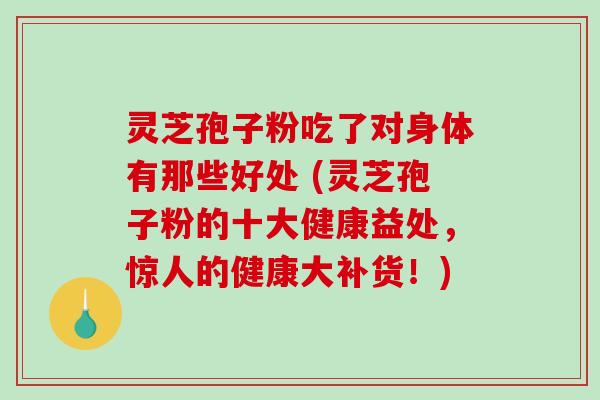 灵芝孢子粉吃了对身体有那些好处 (灵芝孢子粉的十大健康益处,惊人的健康大补货!)-第1张图片-破壁灵芝孢子粉研究指南 灵芝孢子粉吃了对身体有那些好处 (灵芝孢子粉的十大健康益处,惊人的健康大补货!)-第1张图片-破壁灵芝孢子粉研究指南