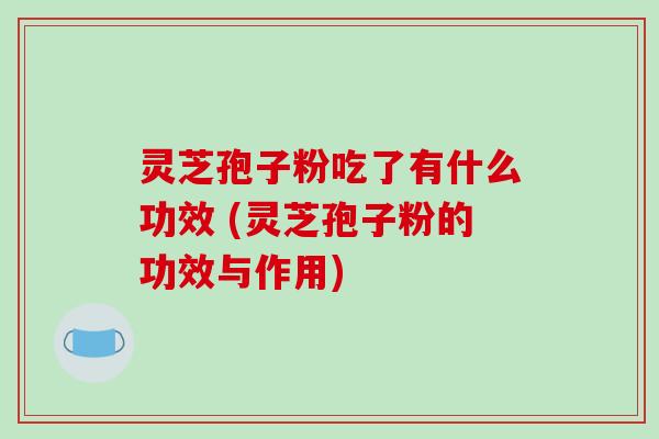 灵芝孢子粉吃了有什么功效 (灵芝孢子粉的功效与作用)-第1张图片-破壁灵芝孢子粉研究指南 灵芝孢子粉吃了有什么功效 (灵芝孢子粉的功效与作用)-第1张图片-破壁灵芝孢子粉研究指南