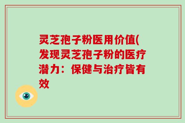 灵芝孢子粉医用价值(发现灵芝孢子粉的医疗潜力：保健与治疗皆有效-第1张图片-破壁灵芝孢子粉研究指南